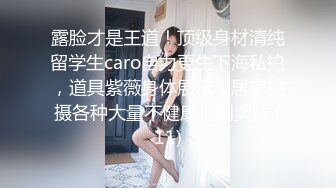 露脸才是王道！顶级身材清纯留学生caro自力更生下海私拍，道具紫薇身体展示，居家拍摄各种大量不健康视图卖钱 (11)