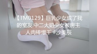 【TM0129】巨乳少女成了我的室友.中二大奶少女被房主人肉棒爆干 #沙美辰