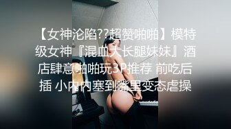 ❤️36D巨乳美少女，酒店发骚自慰扣穴，看的炮友受不了，抓起大屌吸吮，妹妹口活不错，搞的炮友舒服了