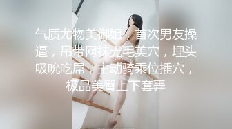 气质尤物美御姐，首次男友操逼，吊带网袜无毛美穴，埋头吸吮吃屌，主动骑乘位插穴，极品美臀上下套弄