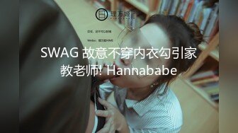 SWAG 故意不穿内衣勾引家教老师! Hannababe