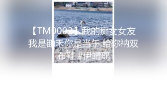 【TM0002】我的痴女女友 我是锄禾你是当午 给你衲双布鞋 #伊靖瑶