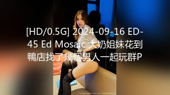 [HD/0.5G] 2024-09-16 ED-45 Ed Mosaic 大奶姐妹花到鴨店找了幾個男人一起玩群P