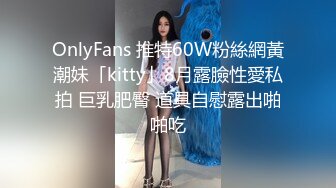 OnlyFans 推特60W粉絲網黃潮妹「kitty」8月露臉性愛私拍 巨乳肥臀 道具自慰露出啪啪吃