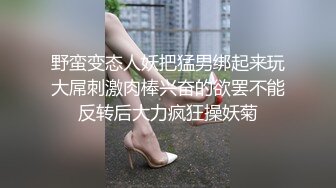 野蛮变态人妖把猛男绑起来玩大屌刺激肉棒兴奋的欲罢不能反转后大力疯狂操妖菊