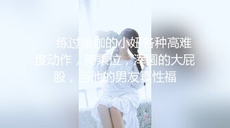 ❤️练过瑜伽的小妞各种高难度动作，骑乘位，浑圆的大屁股，当他的男友真性福