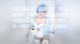 00后清纯大长腿美少女✅黑丝跪姿站立洗澡后入，高挑的身材超高颜值 清纯淫荡切换只在一瞬间，美妙后入Q弹蜜桃臀