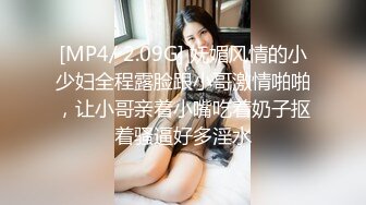 [MP4/ 2.09G] 妩媚风情的小少妇全程露脸跟小哥激情啪啪，让小哥亲着小嘴吃着奶子抠着骚逼好多淫水