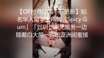 【OF付费订阅不断更新】知名华人留学生网黄「Spicy Gum」「刘玥」双飞服务一边插着白大屌一边和亚洲闺蜜接吻