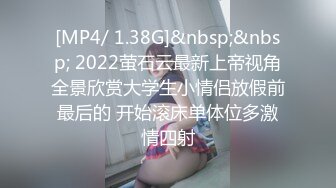 [MP4/ 1.38G]&nbsp;&nbsp; 2022萤石云最新上帝视角全景欣赏大学生小情侣放假前最后的 开始滚床单体位多激情四射