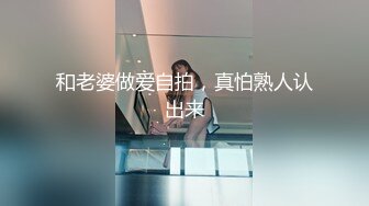 和老婆做爱自拍，真怕熟人认出来