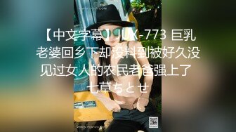 【中文字幕】JUX-773 巨乳老婆回乡下却没料到被好久没见过女人的农民老爸强上了 七草ちとせ