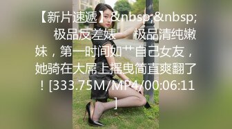 【新片速遞】&nbsp;&nbsp;❤️极品反差婊❤️极品清纯嫩妹，第一时间如艹自己女友，她骑在大屌上摇曳简直爽翻了！[333.75M/MP4/00:06:11]