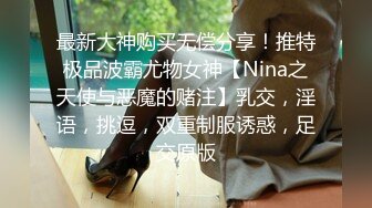 最新大神购买无偿分享！推特极品波霸尤物女神【Nina之天使与恶魔的赌注】乳交，淫语，挑逗，双重制服诱惑，足交原版