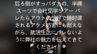 后ろ侧がすっパダカの、半裸スーツで会社见学ツアー バレたらアウトの恰好で随时课されるアクメ妨害にも耐えながら、就活生达にバレないように弊社の魅力を伝えてきてください！