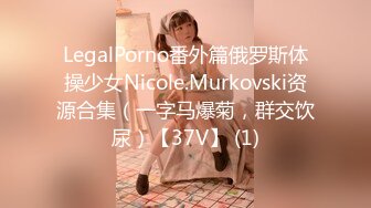 LegalPorno番外篇俄罗斯体操少女Nicole.Murkovski资源合集（一字马爆菊，群交饮尿）【37V】 (1)