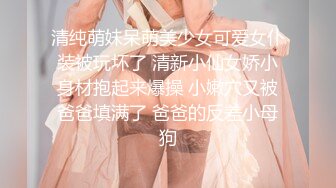 清纯萌妹呆萌美少女可爱女仆装被玩坏了 清新小仙女娇小身材抱起来爆操 小嫩穴又被爸爸填满了 爸爸的反差小母狗