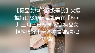 【极品女神??超级重磅】火爆推特顶级颜值巨乳美女『Brat』三月土豪专享私拍 极品女神露脸被土豪各种操 高清720P版