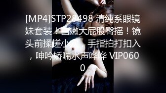 [MP4]STP28498 清纯系眼镜妹套装！白嫩大屁股臀摇！镜头前揉搓小穴，手指拍打扣入，呻吟娇喘水声哗哗 VIP0600