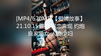 [MP4/670MB]【爱情故事】21.10.15偷拍 网恋奔现 约炮良家熟女 人妻少妇