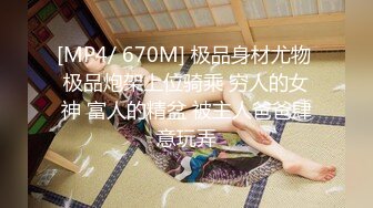 [MP4/ 670M] 极品身材尤物 极品炮架上位骑乘 穷人的女神 富人的精盆 被主人爸爸肆意玩弄