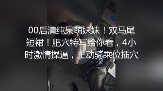 00后清纯呆萌妹妹！双马尾短裙！肥穴特写给你看，4小时激情操逼，主动骑乘位插穴