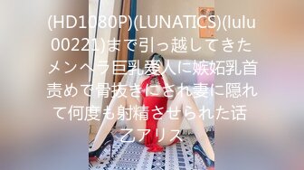 (HD1080P)(LUNATICS)(lulu00221)まで引っ越してきたメンヘラ巨乳爱人に嫉妬乳首责めで骨抜きにされ妻に隠れて何度も射精させられた话 乙アリス