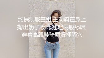 约操制服空姐,主动骑在身上掏出奶子吸吮,翘起屁股舔屌,穿着高跟鞋骑乘爆插骚穴