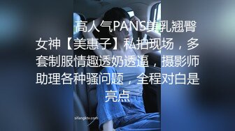 ⚫️⚫️高人气PANS美乳翘臀女神【美惠子】私拍现场，多套制服情趣透奶透逼，摄影师助理各种骚问题，全程对白是亮点