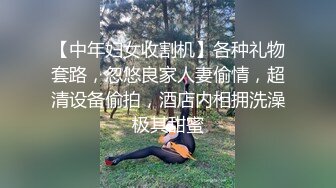 【中年妇女收割机】各种礼物套路，忽悠良家人妻偷情，超清设备偷拍，酒店内相拥洗澡极其甜蜜