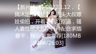 【新片速遞】2022.1.12，【搞沐足按摩女】，光头大叔嫖妓偷拍，开着手机灯抠逼，骚人妻性欲大起，各种配合求插暴干，精彩刺激推荐[180MB/MP4/26:03]