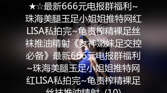 ★☆《女神嫩妹足交控必备》★☆最新666元电报群福利~珠海美腿玉足小姐姐推特网红LISA私拍完~龟责榨精裸足丝袜推油精射《女神嫩妹足交控必备》最新666元电报群福利~珠海美腿玉足小姐姐推特网红LISA私拍完~龟责榨精裸足丝袜推油精射  (10)