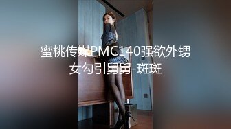 蜜桃传媒PMC140强欲外甥女勾引舅舅-斑斑