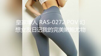 皇家华人 RAS-0272 POV 幻想女友日记我的完美嫩鲍尤物