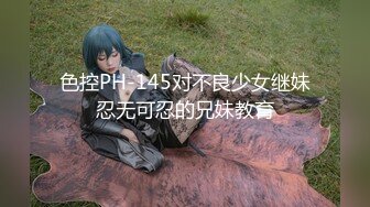 色控PH-145对不良少女继妹忍无可忍的兄妹教育