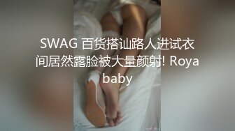 SWAG 百货搭讪路人进试衣间居然露脸被大量颜射! Royababy