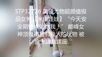 STP32726 风骚尤物超颜值极品女神〖米淘娃娃〗“今天安全期快点射给我！” 巅峰女神顶级精盆有钱人的玩物 被金主肆意蹂躏