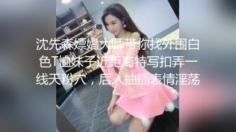 沈先森嫖娼大师带你找外围白色T恤妹子近距离特写扣弄一线天粉穴，后入抽插表情淫荡