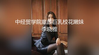 中经贸学院童颜巨乳校花嫩妹李晓雅