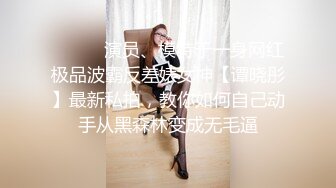 ❤️❤️演员、模特于一身网红极品波霸反差婊女神【谭晓彤】最新私拍，教你如何自己动手从黑森林变成无毛逼