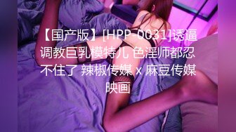 【国产版】[HPP-0031]诱逼调教巨乳模特儿 色淫师都忍不住了 辣椒传媒 x 麻豆传媒映画