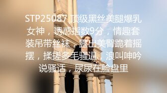 STP25087 顶级黑丝美腿爆乳女神，诱惑指数9分，情趣套装吊带丝袜，露出美臀跪着摇摆，揉搓多毛骚逼，浪叫呻吟说骚话，尿尿在脸盘里