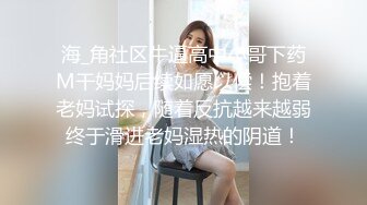 海_角社区牛逼高中小哥下药M干妈妈后续如愿以偿！抱着老妈试探，随着反抗越来越弱终于滑进老妈湿热的阴道！