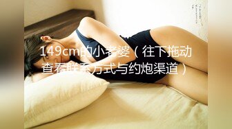 149cm的小老婆（往下拖动查看联系方式与约炮渠道）