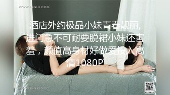 酒店外约极品小妹青春靓丽,进门急不可耐要脱裙小妹还害羞，颜值高身材好做爱投入高清1080P