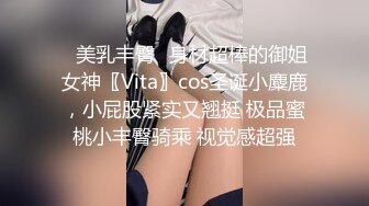 ✿美乳丰臀✿身材超棒的御姐女神〖Vita〗cos圣诞小麋鹿，小屁股紧实又翘挺 极品蜜桃小丰臀骑乘 视觉感超强