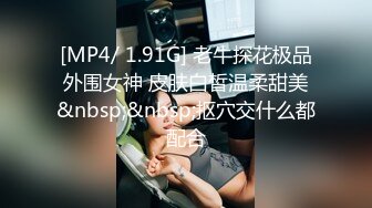 [MP4/ 1.91G] 老牛探花极品外围女神 皮肤白皙温柔甜美&nbsp;&nbsp;抠穴交什么都配合