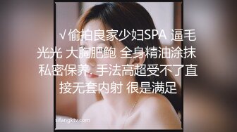 ❤️√偷拍良家少妇SPA 逼毛光光 大胸肥鲍 全身精油涂抹 私密保养. 手法高超受不了直接无套内射 很是满足