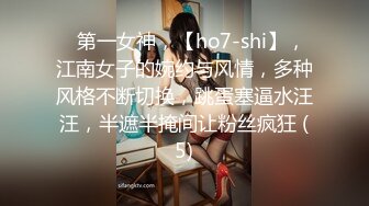 ⭐第一女神，【ho7-shi】，江南女子的婉约与风情，多种风格不断切换，跳蛋塞逼水汪汪，半遮半掩间让粉丝疯狂 (5)