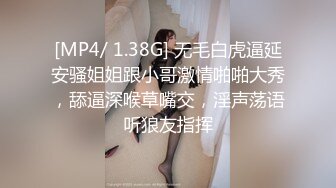 [MP4/ 1.38G] 无毛白虎逼延安骚姐姐跟小哥激情啪啪大秀，舔逼深喉草嘴交，淫声荡语听狼友指挥